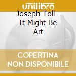 Joseph Toll - It Might Be Art cd