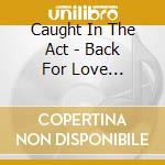 Caught In The Act - Back For Love -Slipcase- cd musicale di Caught In The Act