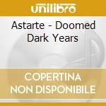 Astarte - Doomed Dark Years cd musicale di Astarte