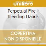 Perpetual Fire - Bleeding Hands cd musicale di Perpetual Fire