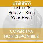Lipstixx 'N' Bulletz - Bang Your Head cd