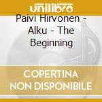 Paivi Hirvonen - Alku - The Beginning cd musicale di Paivi Hirvonen