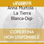 Anna Murtola - La Tierra Blanca-Digi- cd musicale
