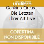 Gankino Circus - Die Letzten Ihrer Art Live cd musicale di Gankino Circus