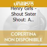 Henry Girls - Shout Sister Shout: A.. cd musicale