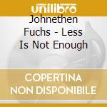 Johnethen Fuchs - Less Is Not Enough cd