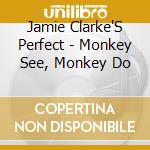 Jamie Clarke'S Perfect - Monkey See, Monkey Do cd musicale