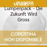 Lumpenpack - Die Zukunft Wird Gross cd musicale di Lumpenpack