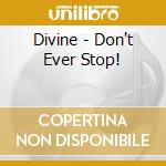 Divine - Don't Ever Stop! cd musicale di Divine