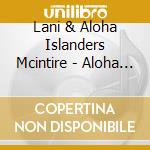 Lani & Aloha Islanders Mcintire - Aloha Hawaii cd musicale