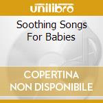 Soothing Songs For Babies cd musicale di Various Artists