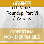 (LP Vinile) Roundup Part Vi / Various vinile
