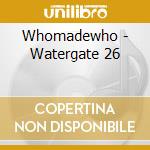 Whomadewho - Watergate 26 cd musicale di Whomadewho