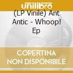 (LP Vinile) Ant Antic - Whoop! Ep lp vinile di Ant Antic