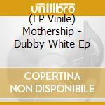 (LP Vinile) Mothership - Dubby White Ep vinile