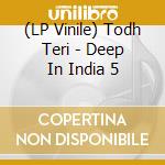 (LP Vinile) Todh Teri - Deep In India 5 vinile