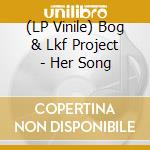 (LP Vinile) Bog & Lkf Project - Her Song vinile