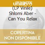 (LP Vinile) Shlomi Aber - Can You Relax lp vinile