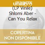(LP Vinile) Shlomi Aber - Can You Relax vinile