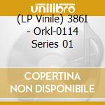 (LP Vinile) 386I - Orkl-0114 Series 01 vinile