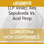 (LP Vinile) Rex Sepulveda Vs. Acid Pimp vinile