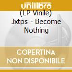 (LP Vinile) Jxtps - Become Nothing vinile
