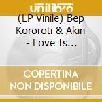 (LP Vinile) Bep Kororoti & Akin - Love Is The Only Way vinile