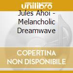 Jules Ahoi - Melancholic Dreamwave cd