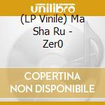 (LP Vinile) Ma Sha Ru - Zer0 vinile