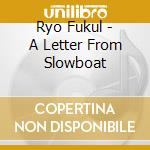 Ryo Fukul - A Letter From Slowboat cd