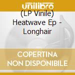 (LP Vinile) Heatwave Ep - Longhair vinile