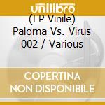 (LP Vinile) Paloma Vs. Virus 002 / Various vinile