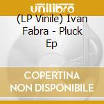 (LP Vinile) Ivan Fabra - Pluck Ep lp vinile