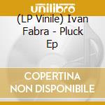 (LP Vinile) Ivan Fabra - Pluck Ep vinile