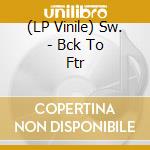 (LP Vinile) Sw. - Bck To Ftr vinile