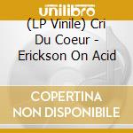 (LP Vinile) Cri Du Coeur - Erickson On Acid vinile
