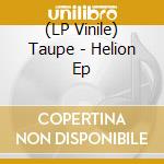 (LP Vinile) Taupe - Helion Ep vinile