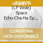 (LP Vinile) Space Echo-Cha-Ha Ep (W/ Das Komplex Remix) vinile