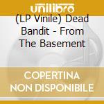 (LP Vinile) Dead Bandit - From The Basement vinile