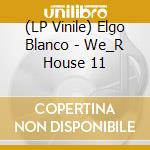 (LP Vinile) Elgo Blanco - We_R House 11 vinile