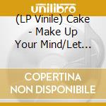 (LP Vinile) Cake - Make Up Your Mind/Let Your Body Go (12') vinile