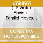 (LP Vinile) Fluxion - Parallel Moves (2 Lp) vinile
