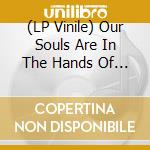(LP Vinile) Our Souls Are In The Hands Of The - An Era Of Spiritual Tenebrae vinile