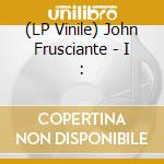 (LP Vinile) John Frusciante - I : vinile