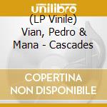 (LP Vinile) Vian, Pedro & Mana - Cascades vinile