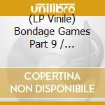 (LP Vinile) Bondage Games Part 9 / Various vinile