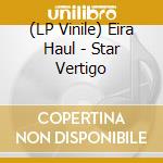 (LP Vinile) Eira Haul - Star Vertigo vinile