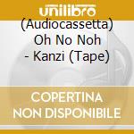 (Audiocassetta) Oh No Noh - Kanzi (Tape) cd