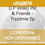 (LP Vinile) Pst & Friends - Tryptmix Ep vinile