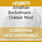 Jonathan Bockelmann - Childish Mind cd musicale